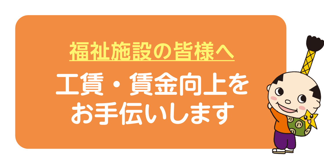 福祉施設の皆様へ　工賃・賃金向上をお手伝いします